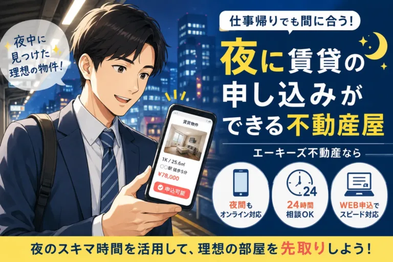 投稿についてもっと詳しく 【夜間OK】夜に賃貸申込ができる不動産屋なら「エーキーズ」がおすすめ！仕事終わりでも間に合うスムーズな部屋探し